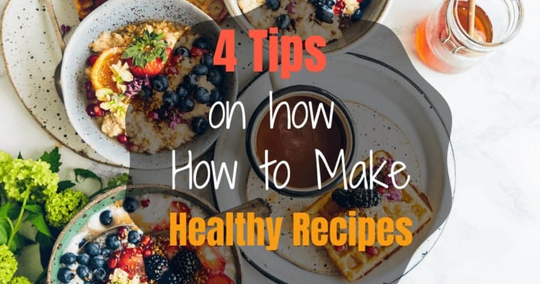 4 Easy Tips on How to Make Healthy Recipes