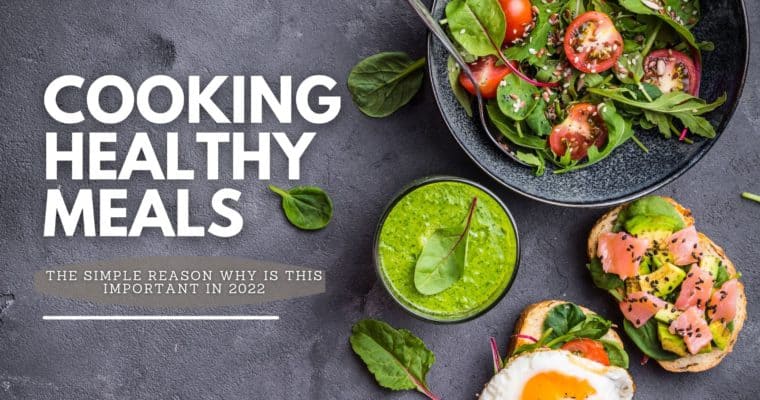 The Simple Reason Why Cooking Healthy Meals Is Important in 2022